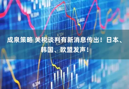 成泉策略 关税谈判有新消息传出！日本、韩国、欧盟发声！