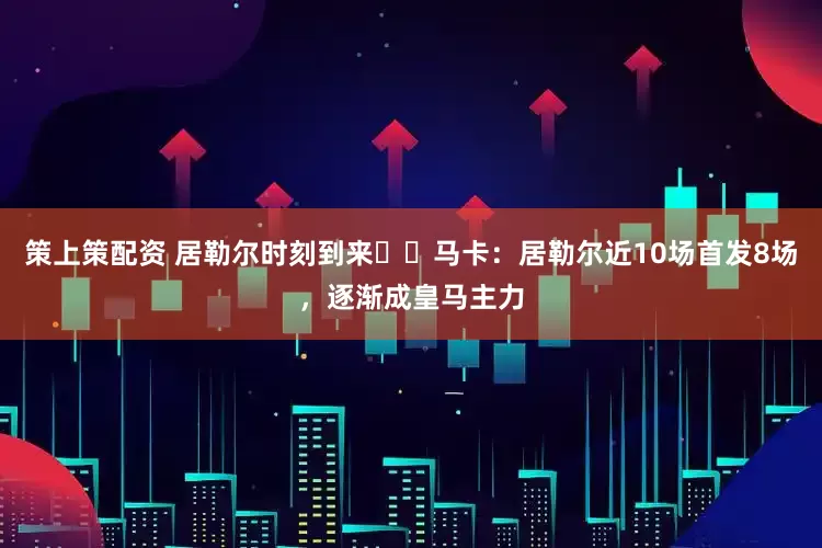 策上策配资 居勒尔时刻到来⁉️马卡：居勒尔近10场首发8场，逐渐成皇马主力