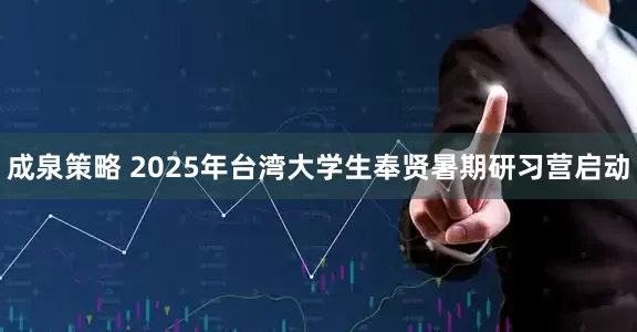 成泉策略 2025年台湾大学生奉贤暑期研习营启动