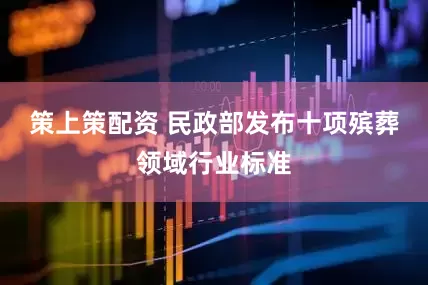 策上策配资 民政部发布十项殡葬领域行业标准