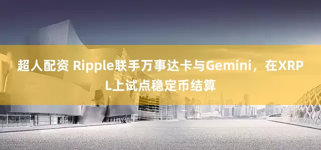超人配资 Ripple联手万事达卡与Gemini，在XRPL上试点稳定币结算